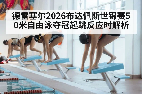 德雷塞尔2026布达佩斯世锦赛50米自由泳夺冠起跳反应时解析