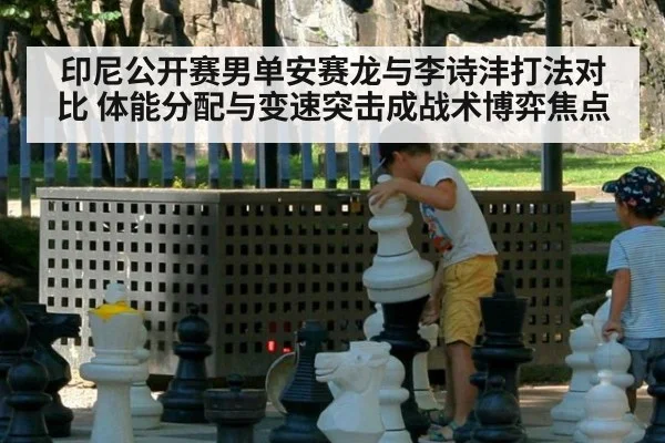 印尼公开赛男单安赛龙与李诗沣打法对比 体能分配与变速突击成战术博弈焦点