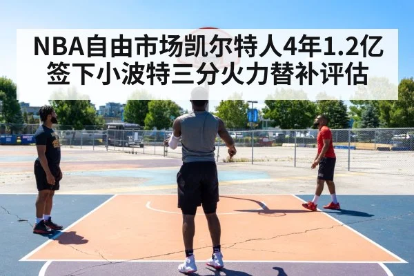 NBA自由市场凯尔特人4年1.2亿签下小波特三分火力替补评估
