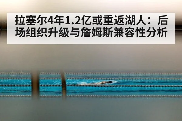 拉塞尔4年1.2亿或重返湖人：后场组织升级与詹姆斯兼容性分析
