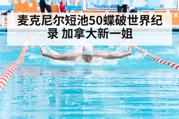 麦克尼尔短池50蝶破世界纪录 加拿大新一姐