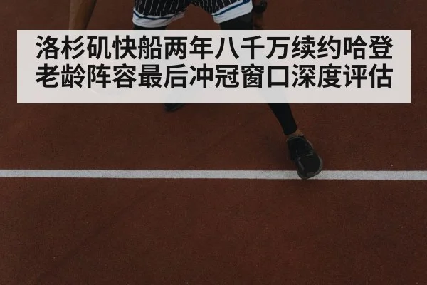 洛杉矶快船两年八千万续约哈登 老龄阵容最后冲冠窗口深度评估
