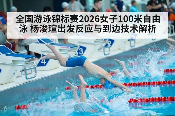全国游泳锦标赛2026女子100米自由泳 杨浚瑄出发反应与到边技术解析