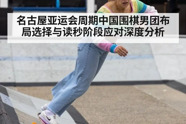 名古屋亚运会周期中国围棋男团布局选择与读秒阶段应对深度分析