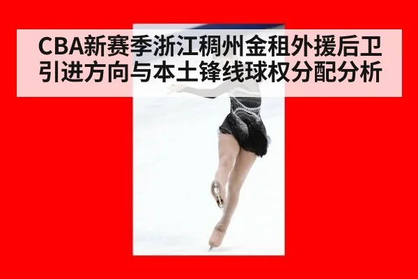 CBA新赛季浙江稠州金租外援后卫引进方向与本土锋线球权分配分析