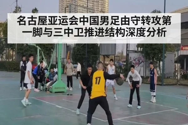 名古屋亚运会中国男足由守转攻第一脚与三中卫推进结构深度分析