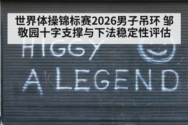 世界体操锦标赛2026男子吊环 邹敬园十字支撑与下法稳定性评估