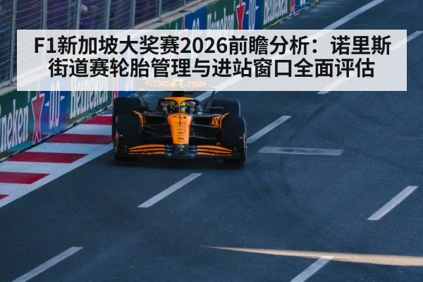 F1新加坡大奖赛2026前瞻分析：诺里斯街道赛轮胎管理与进站窗口全面评估