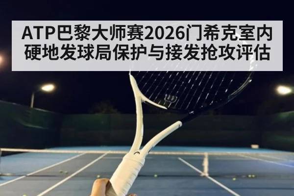 ATP巴黎大师赛2026门希克室内硬地发球局保护与接发抢攻评估